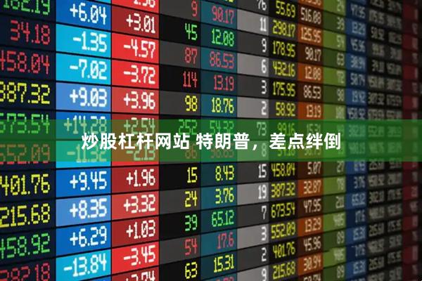 炒股杠杆网站 特朗普，差点绊倒