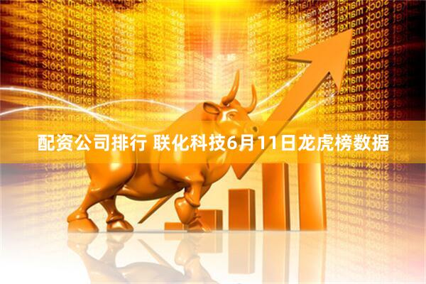 配资公司排行 联化科技6月11日龙虎榜数据