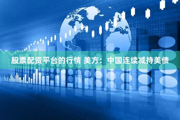 股票配资平台的行情 美方：中国连续减持美债