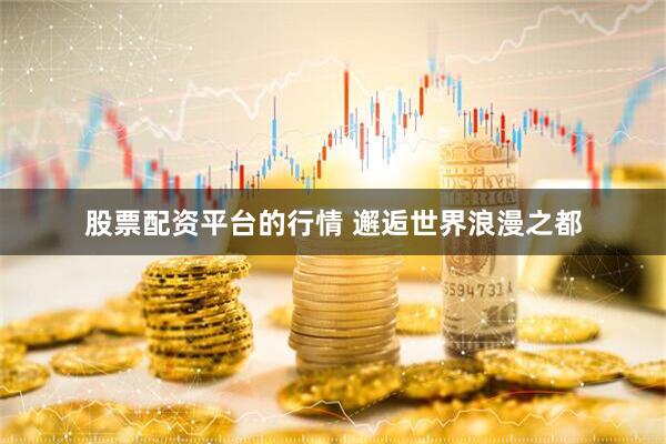 股票配资平台的行情 邂逅世界浪漫之都