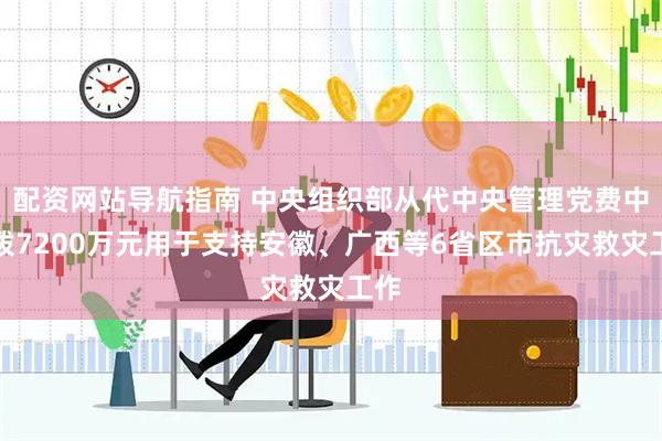 配资网站导航指南 中央组织部从代中央管理党费中划拨7200万元用于支持安徽、广西等6省区市抗灾救灾工作